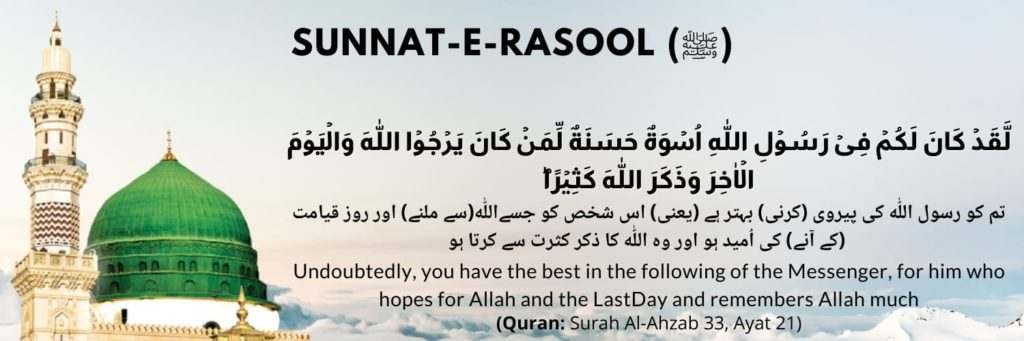 Sunnat e Rasool, لَقَدۡ كَانَ لَكُمۡ فِىۡ رَسُوۡلِ اللّٰهِ اُسۡوَةٌ حَسَنَةٌ لِّمَنۡ كَانَ يَرۡجُوا اللّٰهَ وَالۡيَوۡمَ الۡاٰخِرَ وَذَكَرَ اللّٰهَ كَثِيۡرًا ؕ‏ , تم کو پیغمبر خدا کی پیروی (کرنی) بہتر ہے (یعنی) اس شخص کو جسے خدا (سے ملنے) اور روز قیامت (کے آنے) کی اُمید ہو اور وہ خدا کا ذکر کثرت سے کرتا ہو , Indeed in the Messenger of Allah (Muhammad PBUH) you have a good example to follow for him who hopes in (the Meeting with) Allah and the Last Day and remembers Allah much presented by siraatalmustaqim.com